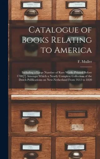 Catalogue Of Books Relating To America [Microform]: Including A Large Number Of Rare Works Printed Before 1700[?] Amongst Which A Nearly Complete ... On New-Netherland From 1612 To 1820