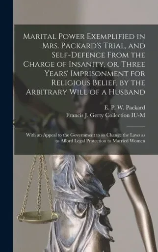 Marital Power Exemplified In Mrs. Packard'S Trial, And Self-Defence From The Charge Of Insanity, Or, Three Years' Imprisonment For Religious Belief, ... The Government To So Change The Laws As To...