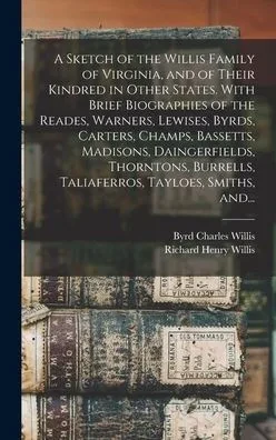 A Sketch Of The Willis Family Of Virginia, And Of Their Kindred In Other States. With Brief Biographies Of The Reades, Warners, Lewises, Byrds, ... Taliaferros, Tayloes, Smiths, And...