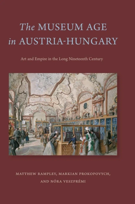 The Museum Age in Austria-Hungary: Art and Empire in the Long Nineteenth Century