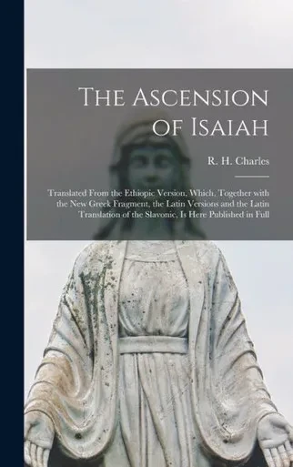 The Ascension Of Isaiah: Translated From The Ethiopic Version, Which, Together With The New Greek Fragment, The Latin Versions And The Latin Translation Of The Slavonic, Is Here Published In Full