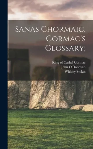 Sanas Chormaic. Cormac'S Glossary;