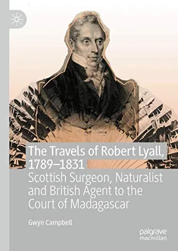 The Travels of Robert Lyall, 1789–1831: Scottish Surgeon, Naturalist and British Agent to the Court of Madagascar
