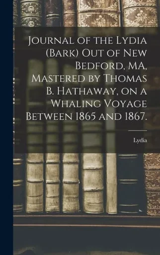 Journal Of The Lydia (Bark) Out Of New Bedford, Ma, Mastered By Thomas B. Hathaway, On A Whaling Voyage Between 1865 And 1867.