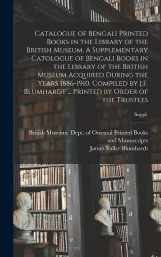 Catalogue Of Bengali Printed Books In The Library Of The British Museum. A Supplementary Catologue Of Bengali Books In The Library Of The British ... ... Printed By Order Of The Trustees; S