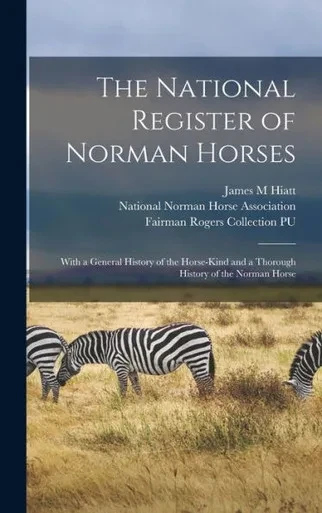 The National Register Of Norman Horses: With A General History Of The Horse-Kind And A Thorough History Of The Norman Horse