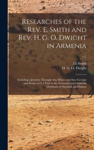 Researches Of The Rev. E. Smith And Rev. H. G. O. Dwight In Armenia: Including A Journey Through Asia Minor, And Into Georgia And Persia, With A Visit ... Christians Of Oormiah And Salmas; V.2