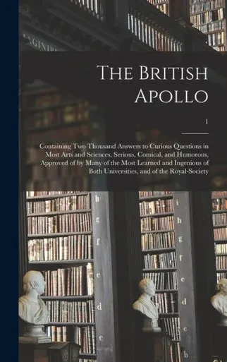 The British Apollo: Containing Two Thousand Answers To Curious Questions In Most Arts And Sciences, Serious, Comical, And Humorous, Approved Of By ... Universities, And Of The Royal-Society; 1