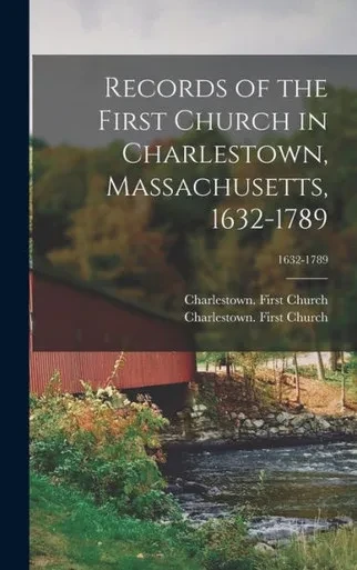 Records Of The First Church In Charlestown, Massachusetts, 1632-1789; 1632-1789