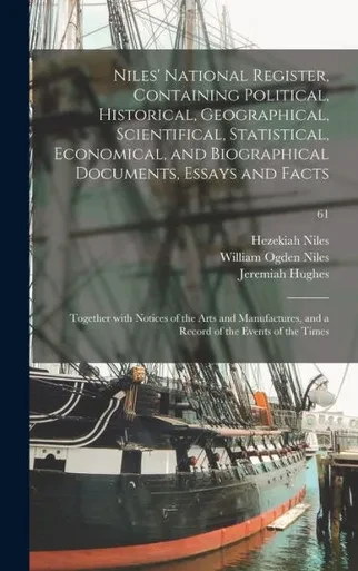 Niles' National Register, Containing Political, Historical, Geographical, Scientifical, Statistical, Economical, And Biographical Documents, Essays ... And A Record Of The Events Of The Times; 61