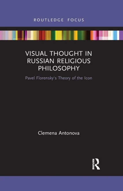 Visual Thought In Russian Religious Philosophy: Pavel Florensky'S Theory Of The Icon (Routledge Focus On Religion)