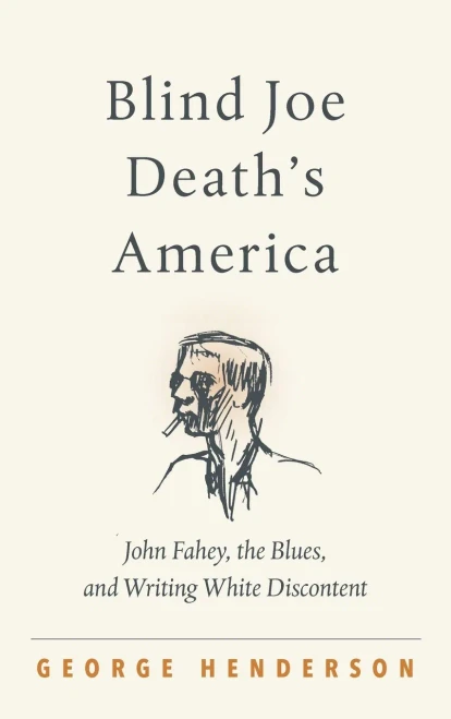 Blind Joe Death's America: John Fahey, the Blues, and Writing White Discontent - Hardcover