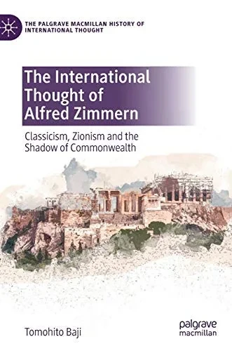 The International Thought of Alfred Zimmern: Classicism, Zionism and the Shadow of Commonwealth (The Palgrave Macmillan History of International Thought)