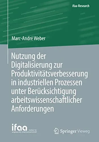 Nutzung der Digitalisierung zur Produktivitätsverbesserung in industriellen Prozessen unter Berücksichtigung arbeitswissenschaftlicher Anforderungen (ifaa-Edition) (German Edition)