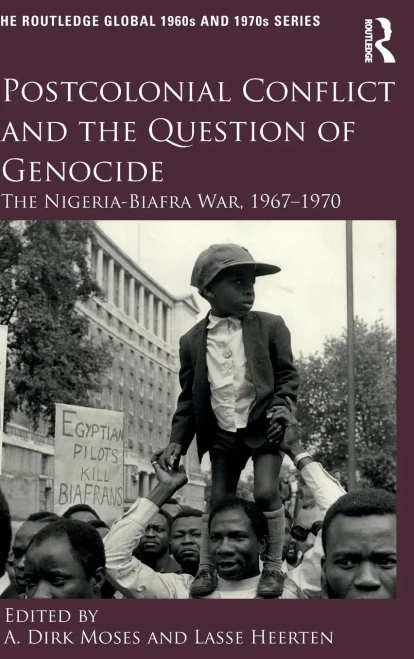 Postcolonial Conflict And The Question Of Genocide: The Nigeria-Biafra War, 1967?970 (The Routledge Global 1960S And 1970S Series)