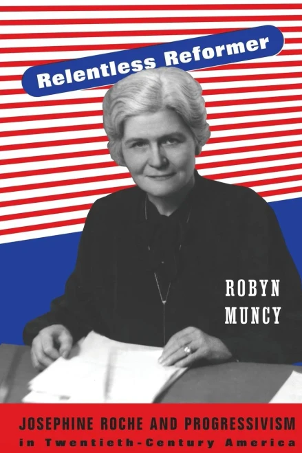 Relentless Reformer: Josephine Roche And Progressivism In Twentieth-Century America (Politics And Society In Modern America, 108)