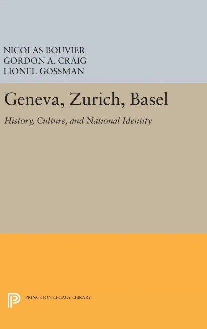 Geneva, Zurich, Basel: History, Culture, And National Identity (Princeton Legacy Library, 239)