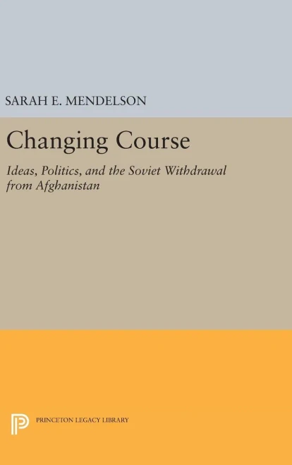 Changing Course: Ideas, Politics, And The Soviet Withdrawal From Afghanistan (Princeton Studies In International History And Politics, 145)