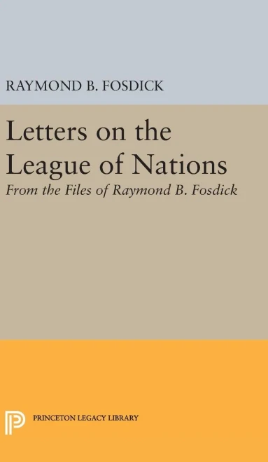 Letters On The League Of Nations: From The Files Of Raymond B. Fosdick. Supplementary Volume To The Papers Of Woodrow Wilson (Princeton Legacy Library, 1960)