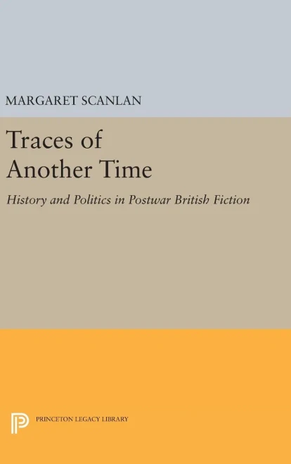 Traces Of Another Time: History And Politics In Postwar British Fiction (Princeton Legacy Library, 1069)