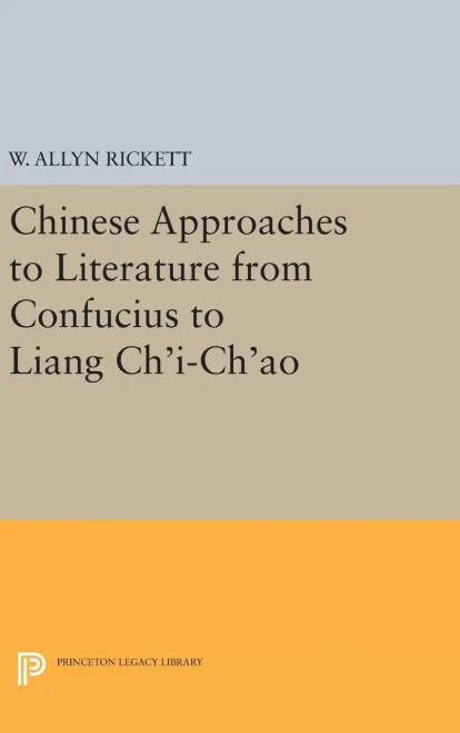 Chinese Approaches To Literature From Confucius To Liang Ch'I-Ch'Ao (Princeton Legacy Library, 1632)