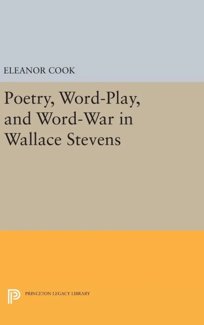 Poetry, Word-Play, And Word-War In Wallace Stevens (Princeton Legacy Library, 932)