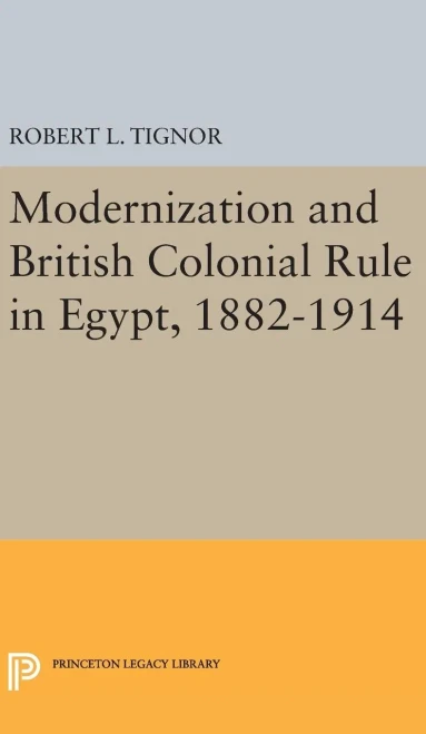 Modernization And British Colonial Rule In Egypt, 1882-1914 (Princeton Studies On The Near East)