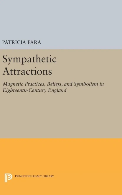 Sympathetic Attractions: Magnetic Practices, Beliefs, And Symbolism In Eighteenth-Century England (Princeton Legacy Library, 342)