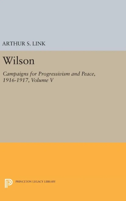 Wilson, Volume V: Campaigns For Progressivism And Peace, 1916-1917 (Princeton Legacy Library, 2411)