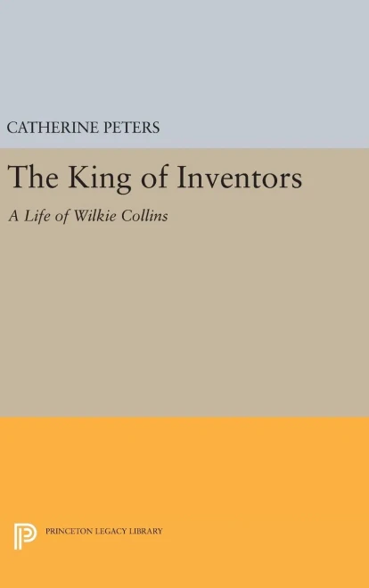The King Of Inventors: A Life Of Wilkie Collins (Princeton Legacy Library, 265)