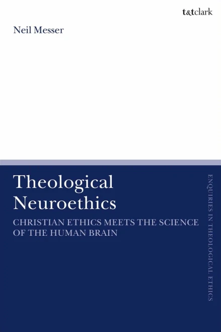 Theological Neuroethics: Christian Ethics Meets The Science Of The Human Brain (T&T Clark Enquiries In Theological Ethics)