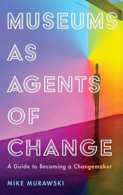 Museums as Agents of Change: A Guide to Becoming a Changemaker (American Alliance of Museums)