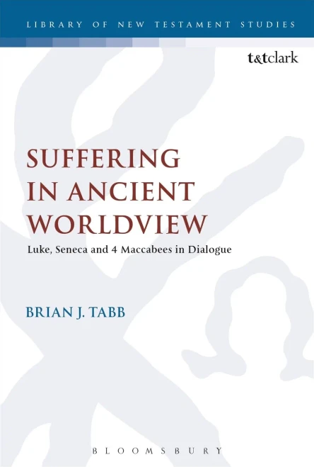 Suffering In Ancient Worldview: Luke, Seneca And 4 Maccabees In Dialogue (The Library Of New Testament Studies, 569)