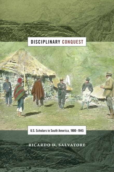 Disciplinary Conquest: U.S. Scholars In South America, 1900?945 (American Encounters/Global Interactions)