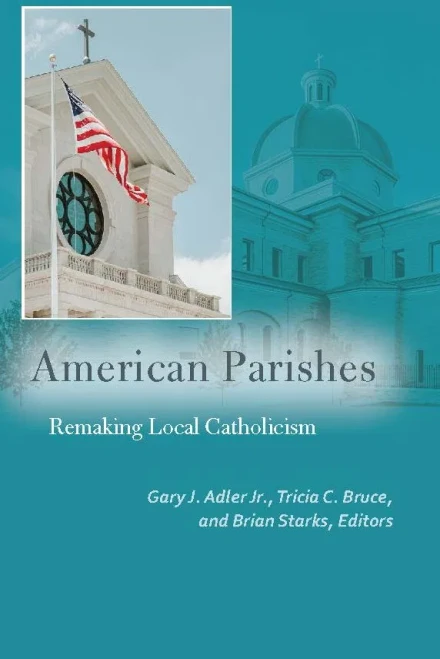 American Parishes: Remaking Local Catholicism (Catholic Practice In North America)