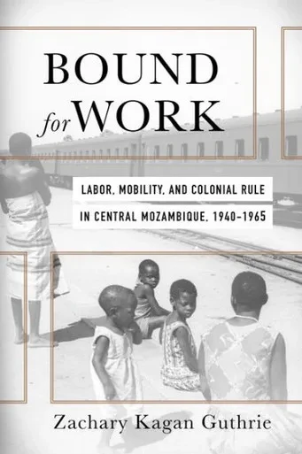 Bound For Work: Labor, Mobility, And Colonial Rule In Central Mozambique, 1940-1965 (Reconsiderations In Southern African History)