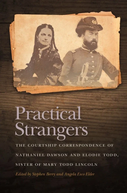 Practical Strangers: The Courtship Correspondence Of Nathaniel Dawson And Elodie Todd, Sister Of Mary Todd Lincoln (New Perspectives On The Civil War Era Ser.)