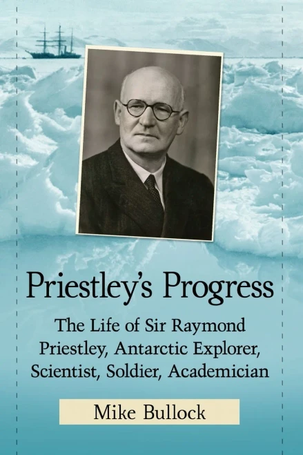 Priestley'S Progress: The Life Of Sir Raymond Priestley, Antarctic Explorer, Scientist, Soldier, Academician