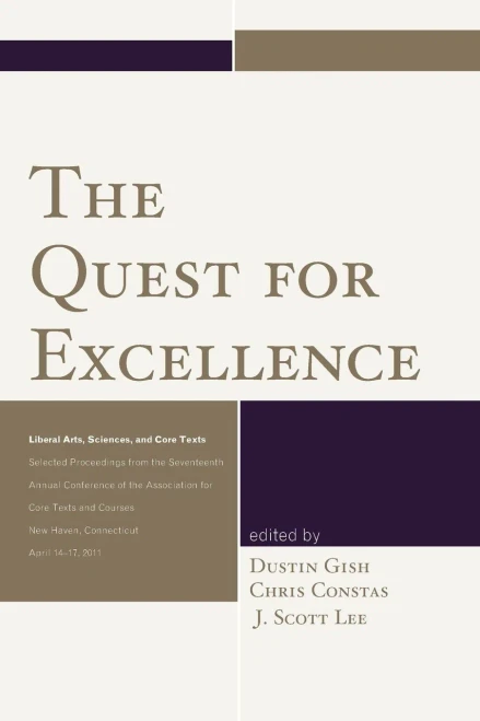 The Quest For Excellence: Liberal Arts, Sciences, And Core Texts. Selected Proceedings From The Seventeenth Annual Conference Of The Association For Core Texts And Courses