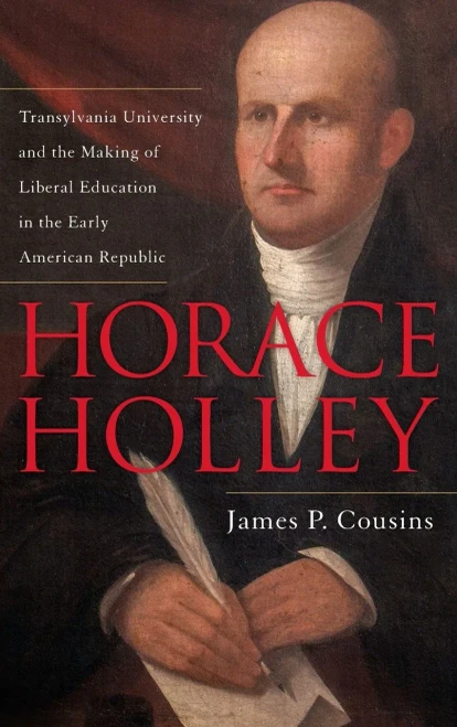 Horace Holley: Transylvania University And The Making Of Liberal Education In The Early American Republic