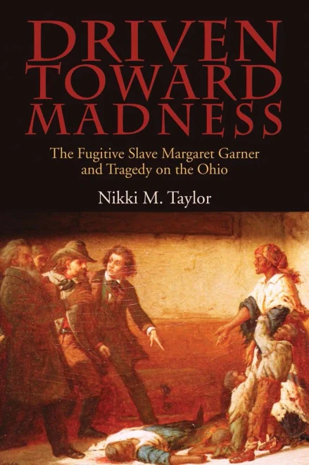 Driven Toward Madness: The Fugitive Slave Margaret Garner And Tragedy On The Ohio (New Approaches To Midwestern History)