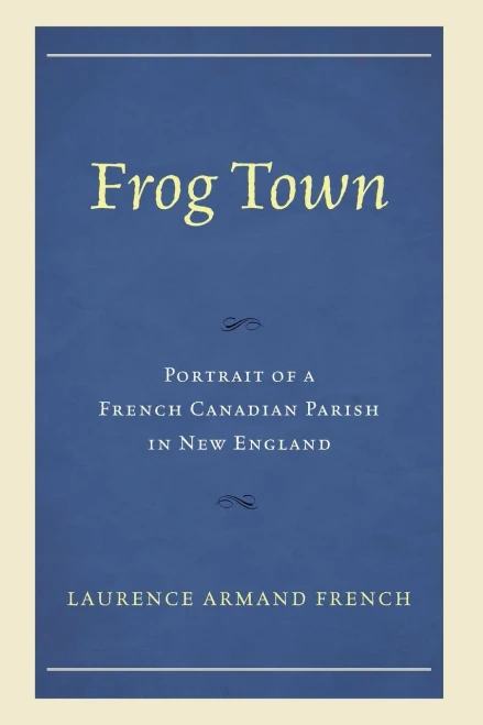 Frog Town: Portrait Of A French Canadian Parish In New England