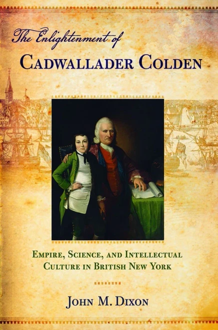 The Enlightenment Of Cadwallader Colden: Empire, Science, And Intellectual Culture In British New York