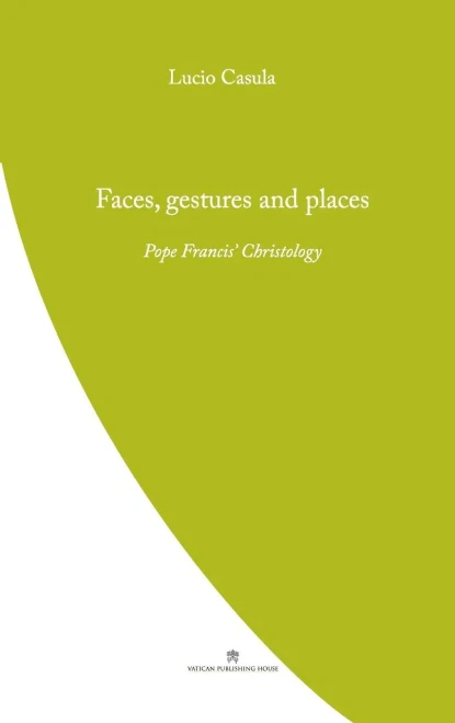 Faces, Gestures And Places: Pope Francis' Christology (Pope Francis' Theology)