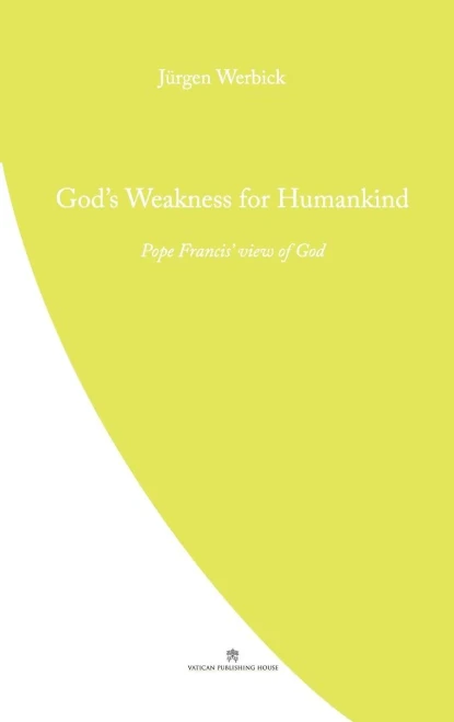 God'S Weakness For Humankind: Pope Francis' View Of God (Pope Francis' Theology)