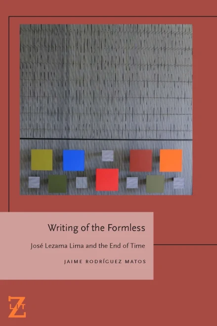 Writing Of The Formless: Jose Lezama Lima And The End Of Time (Lit Z)