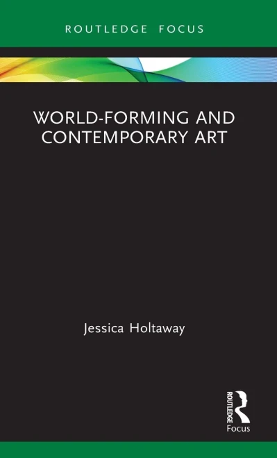 World-Forming and Contemporary Art (Routledge Focus on Art History and Visual Studies)