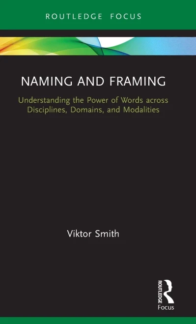 Naming and Framing: Understanding the Power of Words across Disciplines, Domains, and Modalities (Routledge Studies in Multimodality)