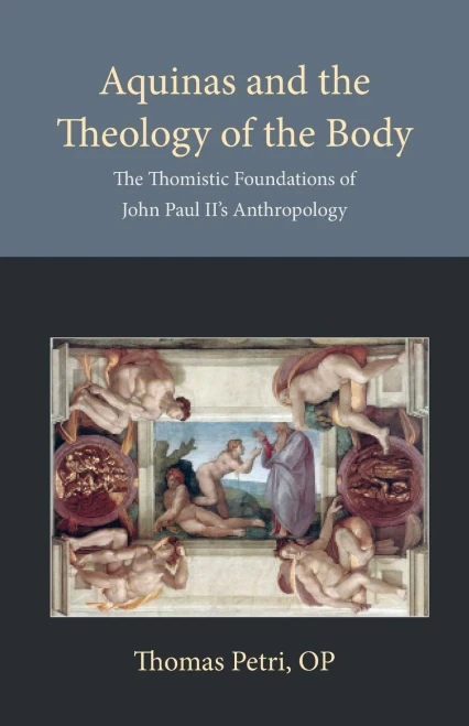 Aquinas And The Theology Of The Body: The Thomistic Foundations Of John Paul Ii'S Anthropology (Thomistic Ressourcement Series)