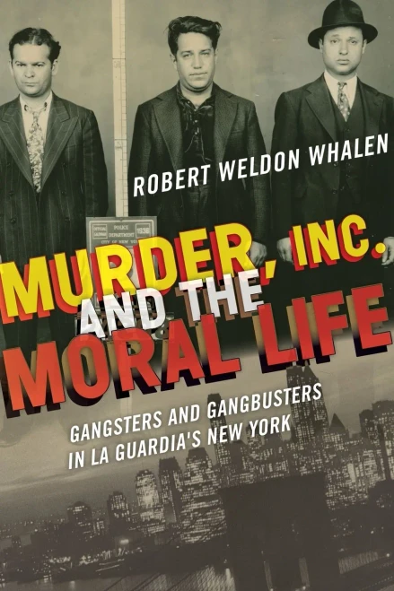 Murder, Inc., And The Moral Life: Gangsters And Gangbusters In La Guardia'S New York
